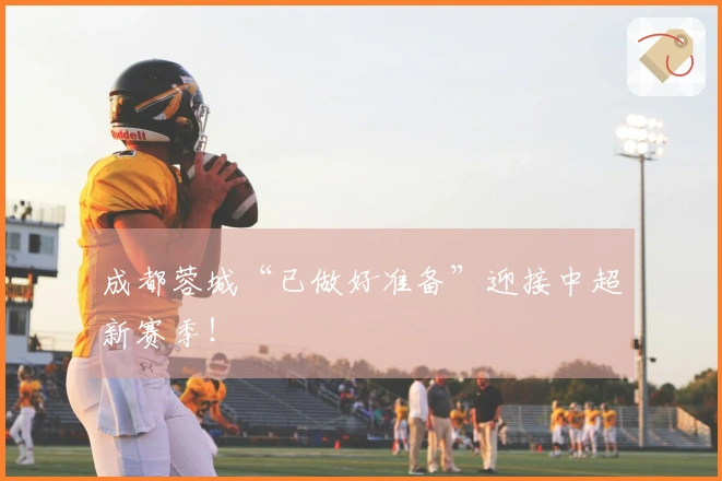 成都蓉城“已做好准备”迎接中超新赛季!