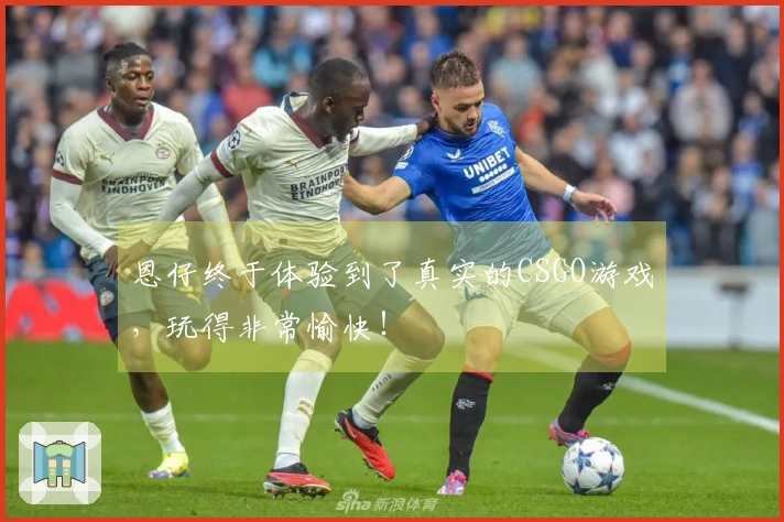 恩仔终于体验到了真实的CSGO游戏，玩得非常愉快！