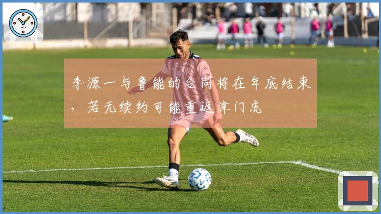 李源一与鲁能的合同将在年底结束，若无续约可能重返津门虎
