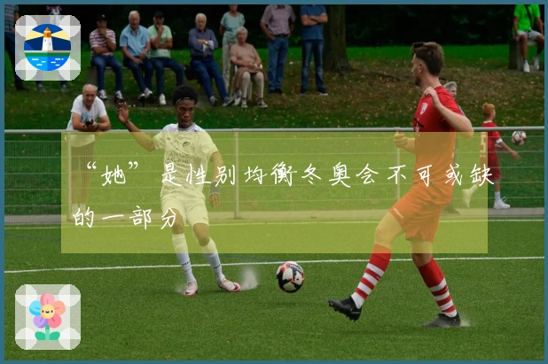 “她”是性别均衡冬奥会不可或缺的一部分