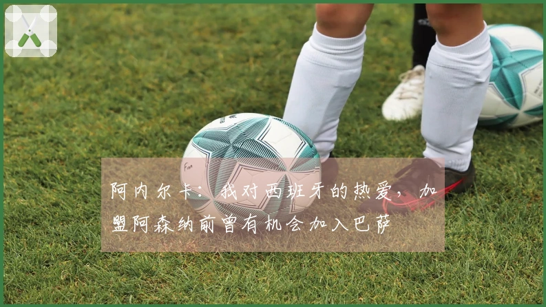 阿内尔卡：我对西班牙的热爱，加盟阿森纳前曾有机会加入巴萨