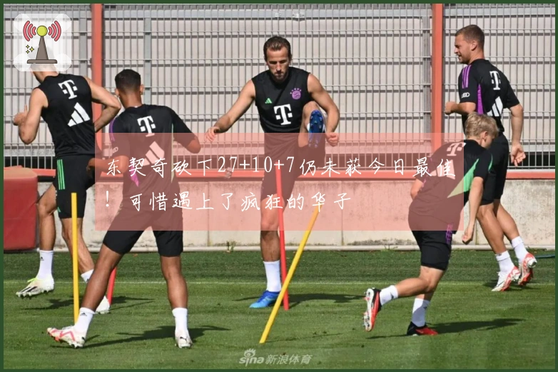 东契奇砍下27+10+7仍未获今日最佳！可惜遇上了疯狂的华子