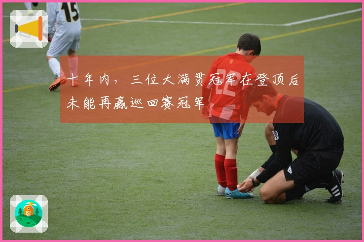 十年内，三位大满贯冠军在登顶后未能再赢巡回赛冠军