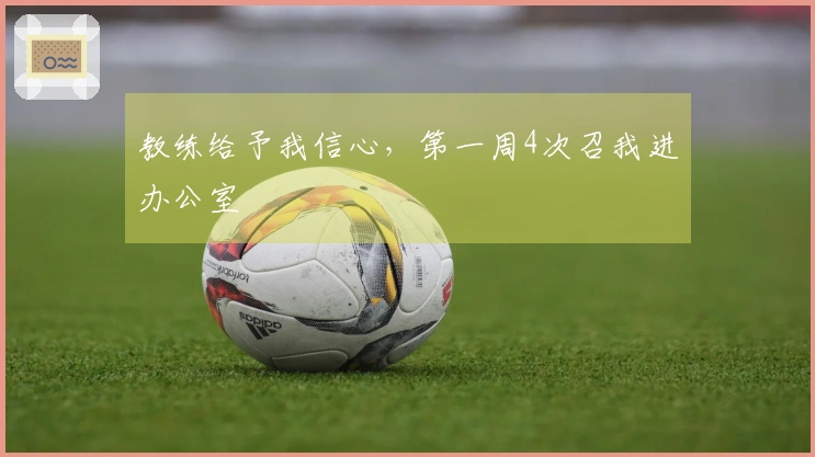 教练给予我信心，第一周4次召我进办公室
