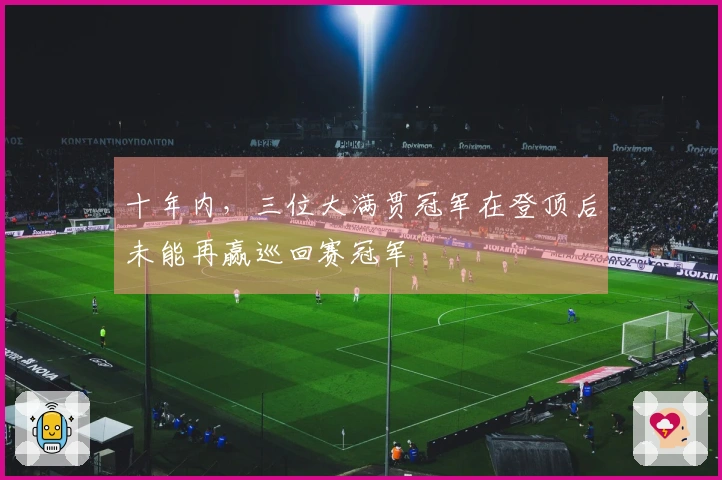 十年内，三位大满贯冠军在登顶后未能再赢巡回赛冠军