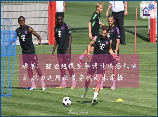 姚明：能拒绝很多事情让我感到快乐 权力运用的复杂我尚未掌握