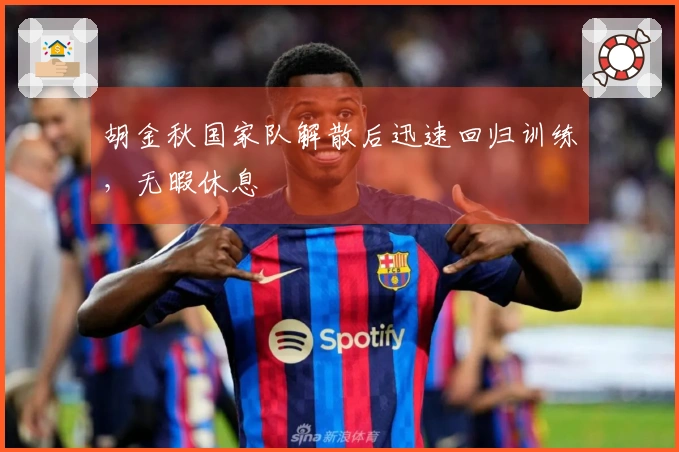 胡金秋国家队解散后迅速回归训练，无暇休息