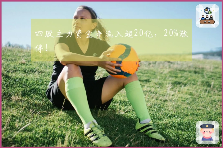 四股主力资金净流入超20亿，20%涨停！