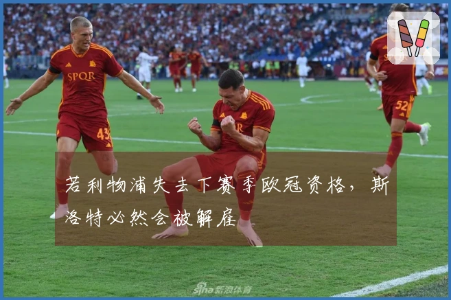若利物浦失去下赛季欧冠资格，斯洛特必然会被解雇