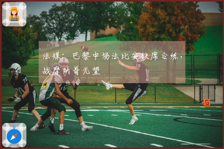 法媒:巴黎中场法比安缺席合练,战摩纳哥无望