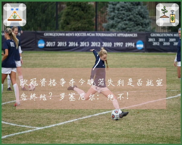 欧冠资格争夺今晚若失利是否就宣告终结？罗塞尼尔：绝不！