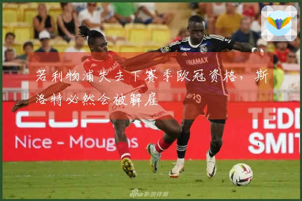 若利物浦失去下赛季欧冠资格，斯洛特必然会被解雇