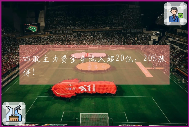 四股主力资金净流入超20亿，20%涨停！